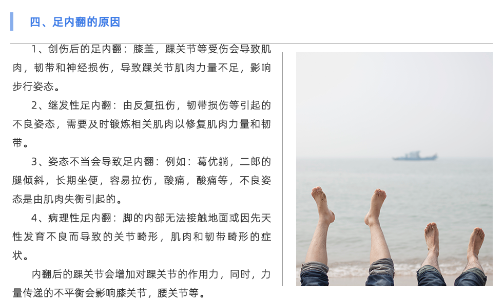 1、創(chuàng)傷后的足內(nèi)翻：膝蓋，踝關(guān)節(jié)等受傷會(huì)導(dǎo)致肌肉，韌帶和神經(jīng)損傷，導(dǎo)致踝關(guān)節(jié)肌肉力量不足，影響步行姿態(tài)。 2、繼發(fā)性足內(nèi)翻：由反復(fù)扭傷，韌帶損傷等引起的不良姿態(tài)，需要及時(shí)鍛煉相關(guān)肌肉以修復(fù)肌肉力量和韌帶。 3、姿態(tài)不當(dāng)會(huì)導(dǎo)致足內(nèi)翻：例如：葛優(yōu)躺，二郎的腿傾斜，長(zhǎng)期坐便，容易拉傷，酸痛，酸痛等，不良姿態(tài)是由肌肉失衡引起的。 4、病理性足內(nèi)翻：腳的內(nèi)部無法接觸地面或因先天性發(fā)育不良而導(dǎo)致的關(guān)節(jié)畸形，肌肉和韌帶畸形的癥狀。 內(nèi)翻后的踝關(guān)節(jié)會(huì)增加對(duì)踝關(guān)節(jié)的作用力，同時(shí)，力量傳遞的不平衡會(huì)影響膝關(guān)節(jié)，腰關(guān)節(jié)等，并導(dǎo)致足部長(zhǎng)時(shí)間疼痛，類型為x腿，向前傾斜的骨盆，脊柱側(cè)彎等。 內(nèi)翻過度也會(huì)引起腳跟骨刺，足底筋膜炎和其他癥狀。